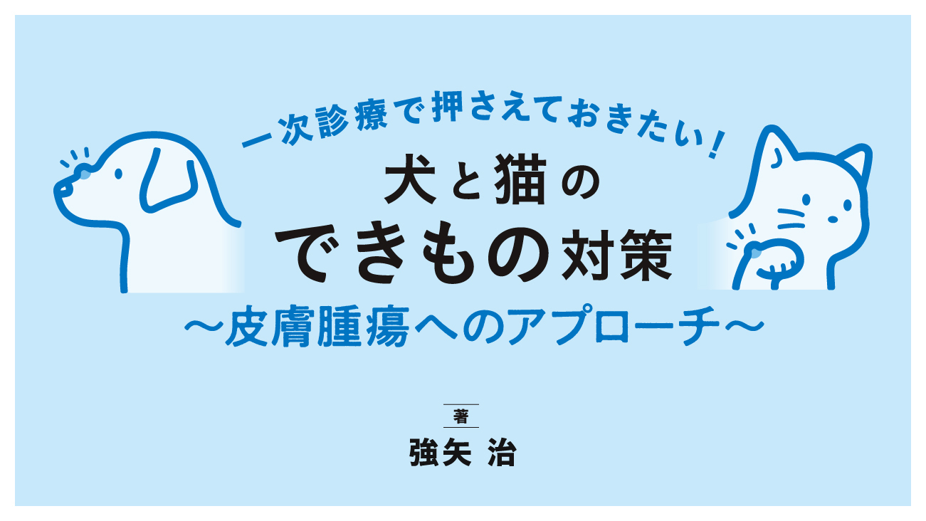 【裁断済み】犬と猫のできもの対策 一次診療で押さえておきたい - EDUONE Pass